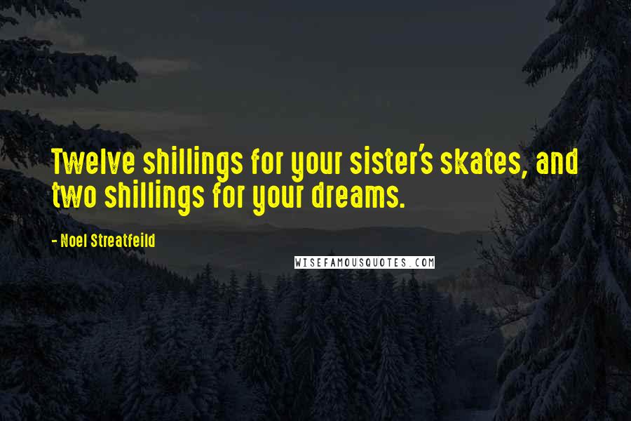 Noel Streatfeild Quotes: Twelve shillings for your sister's skates, and two shillings for your dreams.