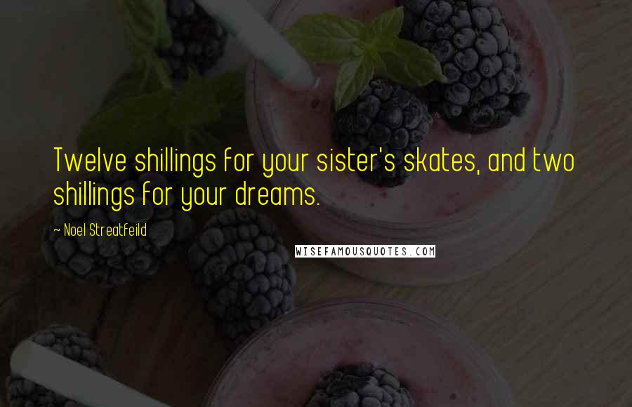 Noel Streatfeild Quotes: Twelve shillings for your sister's skates, and two shillings for your dreams.