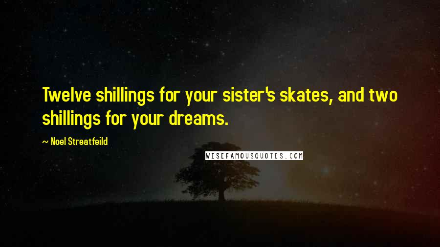 Noel Streatfeild Quotes: Twelve shillings for your sister's skates, and two shillings for your dreams.