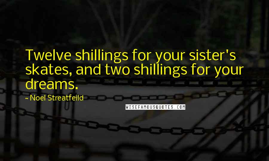 Noel Streatfeild Quotes: Twelve shillings for your sister's skates, and two shillings for your dreams.