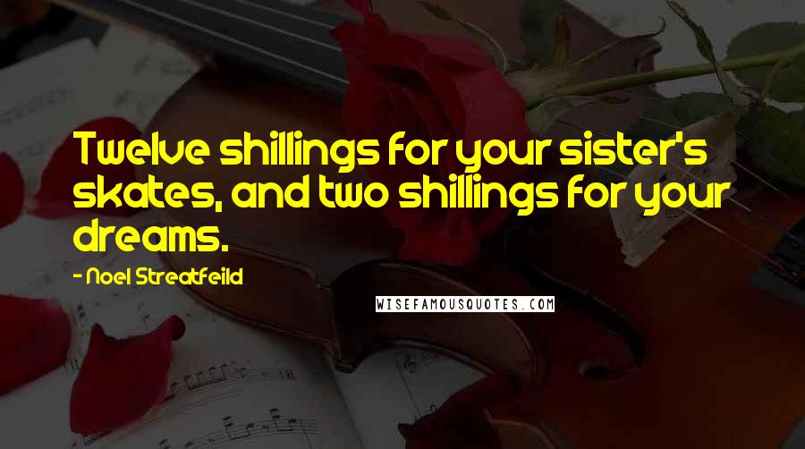 Noel Streatfeild Quotes: Twelve shillings for your sister's skates, and two shillings for your dreams.