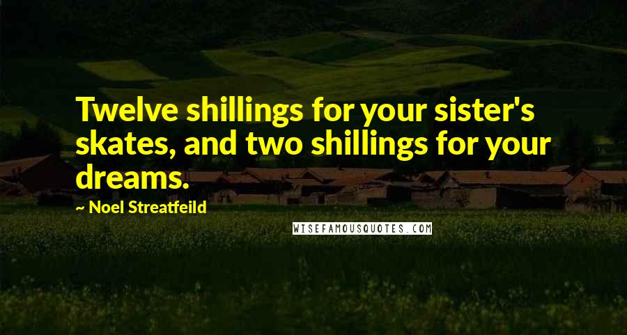 Noel Streatfeild Quotes: Twelve shillings for your sister's skates, and two shillings for your dreams.