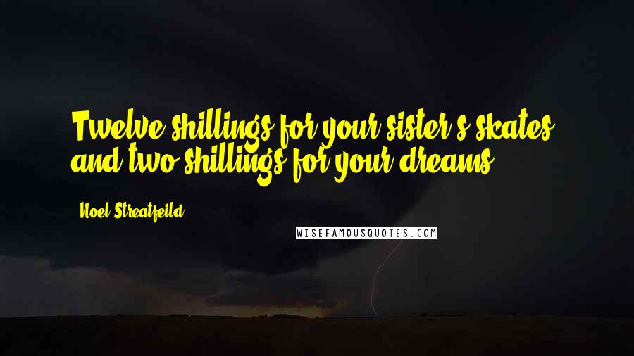 Noel Streatfeild Quotes: Twelve shillings for your sister's skates, and two shillings for your dreams.