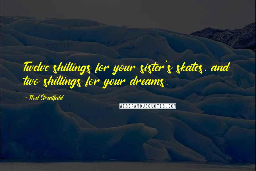 Noel Streatfeild Quotes: Twelve shillings for your sister's skates, and two shillings for your dreams.