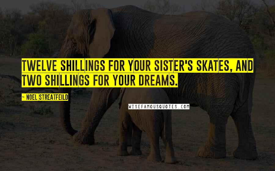 Noel Streatfeild Quotes: Twelve shillings for your sister's skates, and two shillings for your dreams.