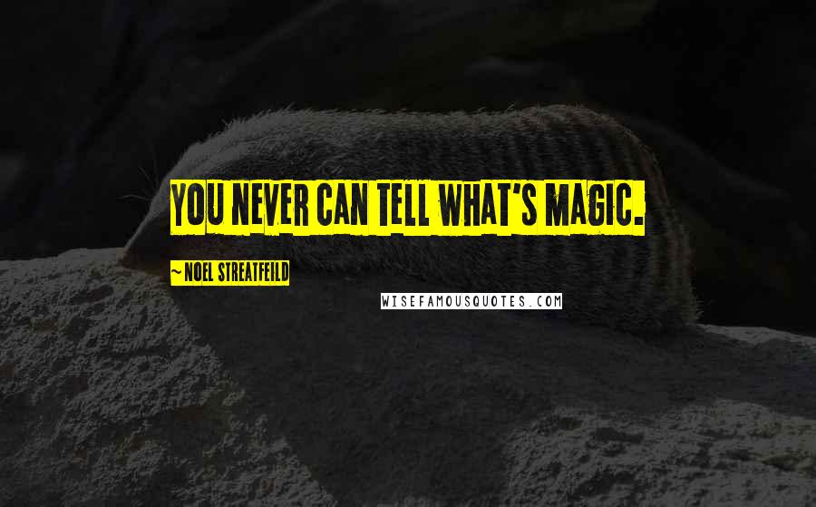 Noel Streatfeild Quotes: You never can tell what's magic.