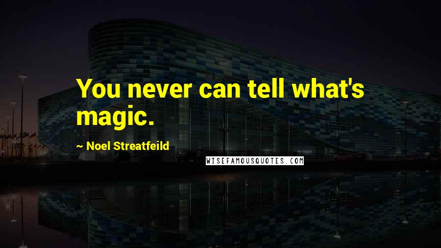 Noel Streatfeild Quotes: You never can tell what's magic.