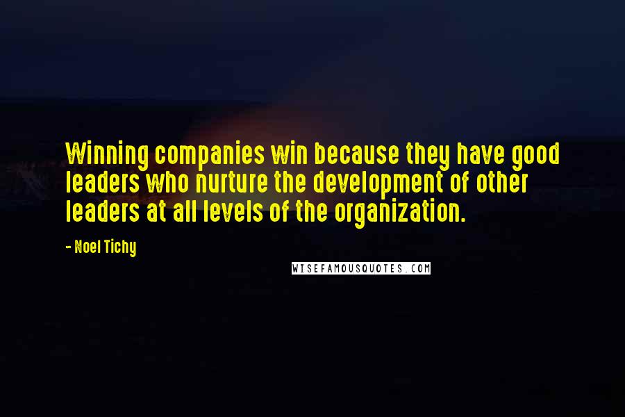 Noel Tichy Quotes: Winning companies win because they have good leaders who nurture the development of other leaders at all levels of the organization.