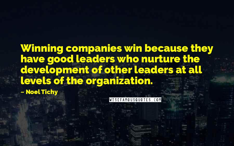 Noel Tichy Quotes: Winning companies win because they have good leaders who nurture the development of other leaders at all levels of the organization.