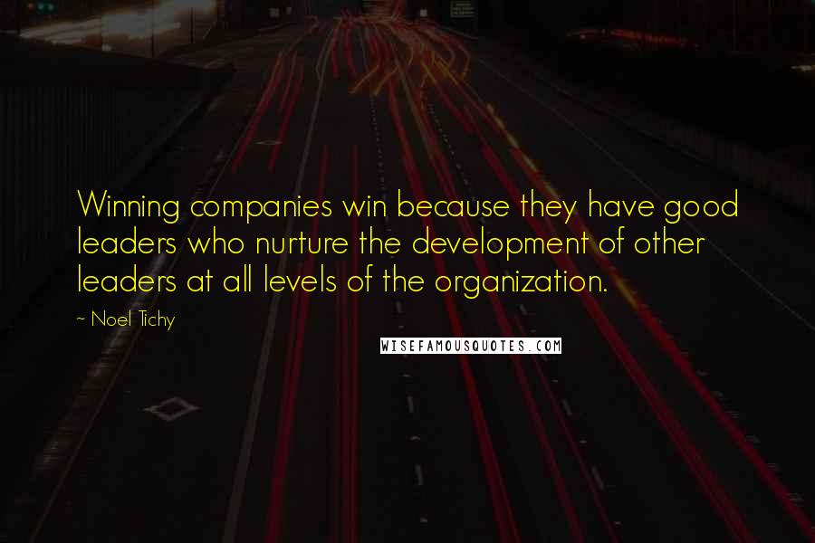 Noel Tichy Quotes: Winning companies win because they have good leaders who nurture the development of other leaders at all levels of the organization.