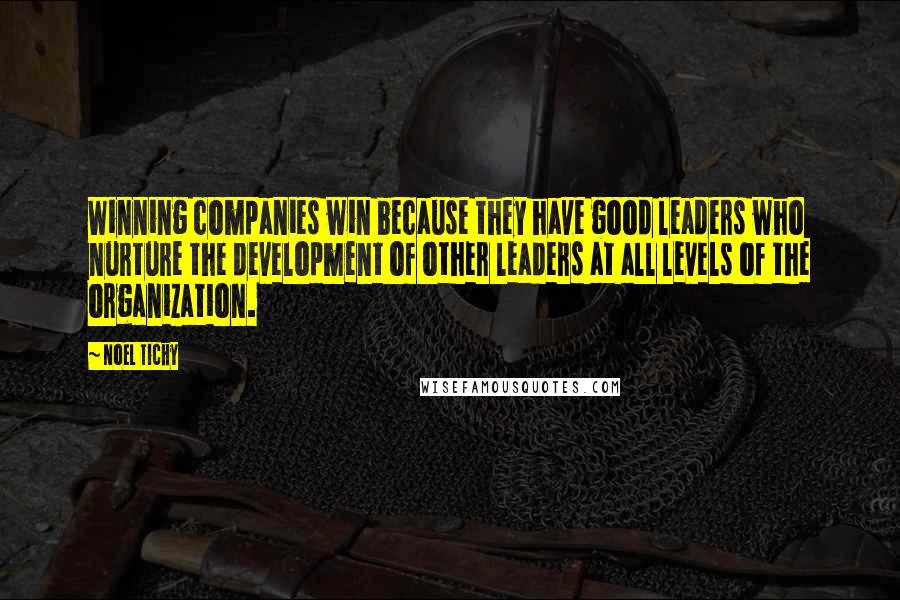 Noel Tichy Quotes: Winning companies win because they have good leaders who nurture the development of other leaders at all levels of the organization.