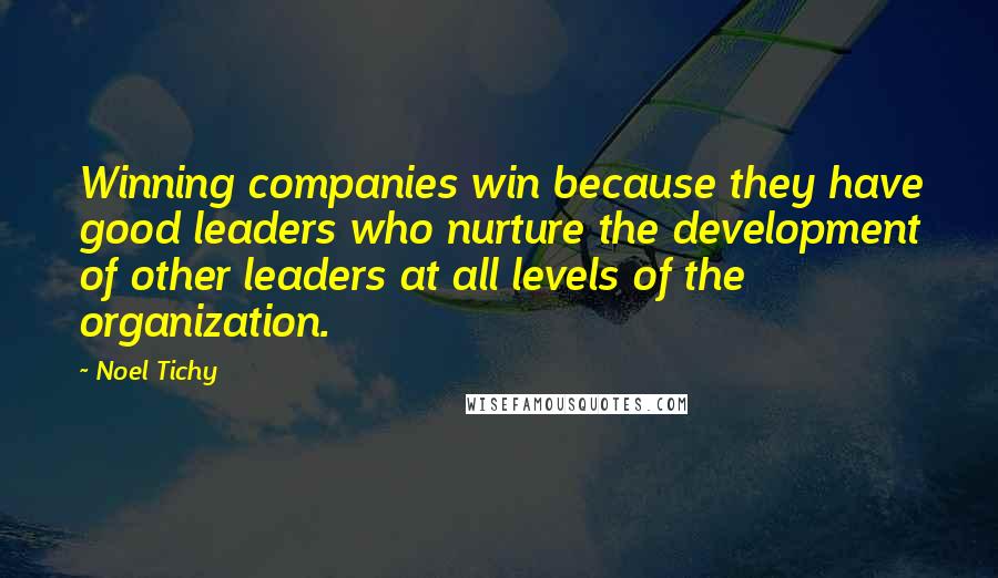 Noel Tichy Quotes: Winning companies win because they have good leaders who nurture the development of other leaders at all levels of the organization.