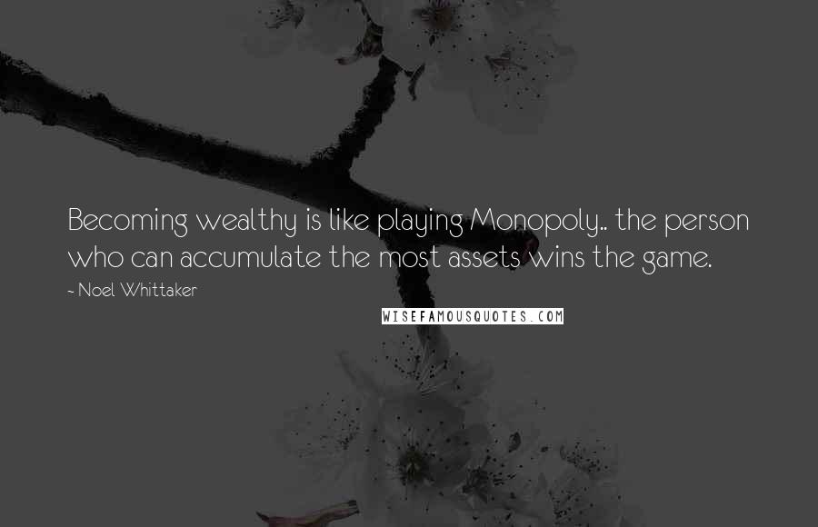 Noel Whittaker Quotes: Becoming wealthy is like playing Monopoly.. the person who can accumulate the most assets wins the game.