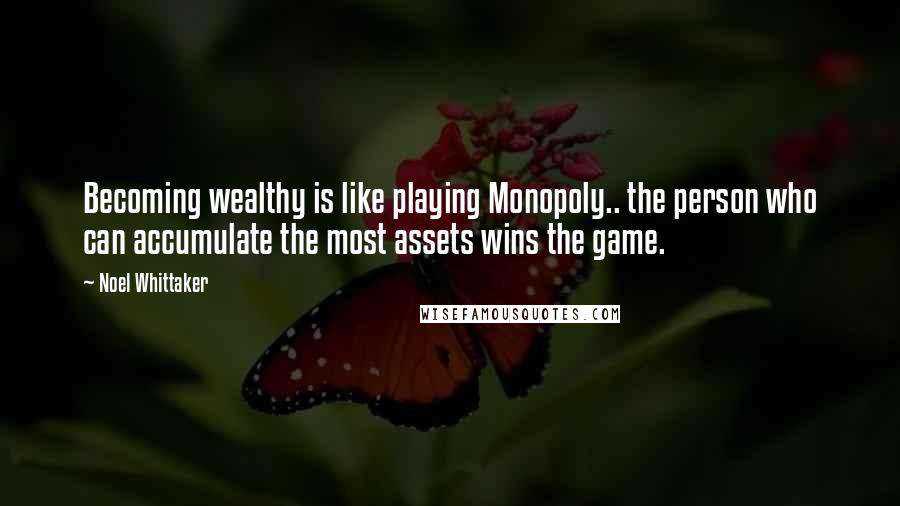 Noel Whittaker Quotes: Becoming wealthy is like playing Monopoly.. the person who can accumulate the most assets wins the game.