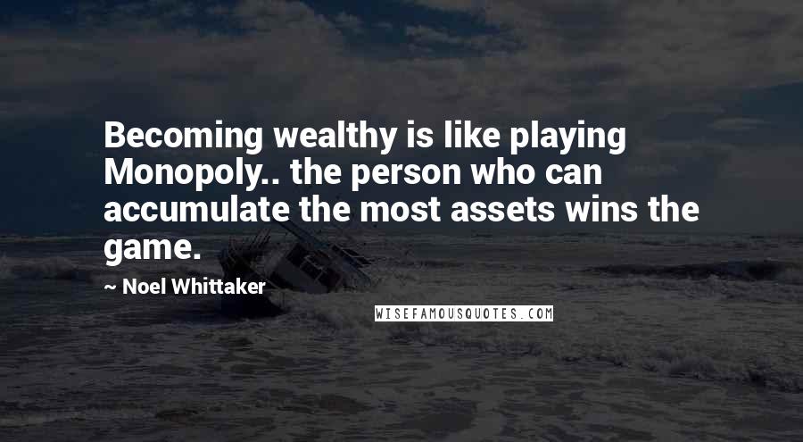 Noel Whittaker Quotes: Becoming wealthy is like playing Monopoly.. the person who can accumulate the most assets wins the game.
