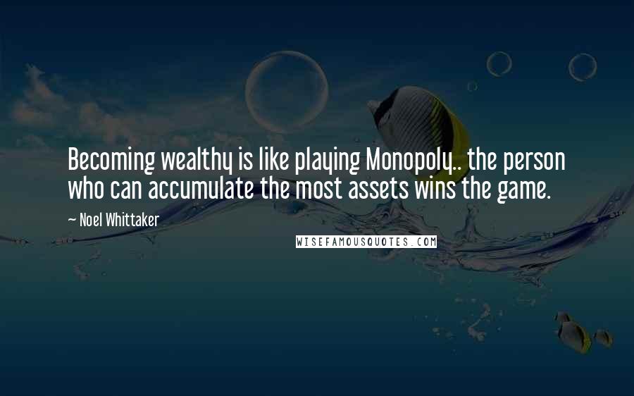 Noel Whittaker Quotes: Becoming wealthy is like playing Monopoly.. the person who can accumulate the most assets wins the game.
