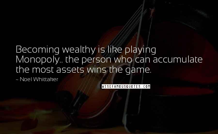 Noel Whittaker Quotes: Becoming wealthy is like playing Monopoly.. the person who can accumulate the most assets wins the game.