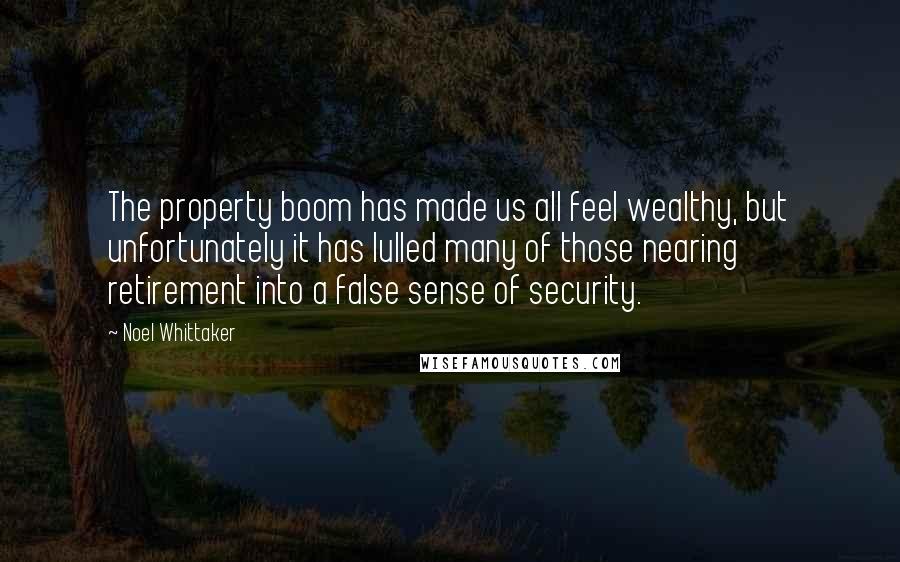 Noel Whittaker Quotes: The property boom has made us all feel wealthy, but unfortunately it has lulled many of those nearing retirement into a false sense of security.