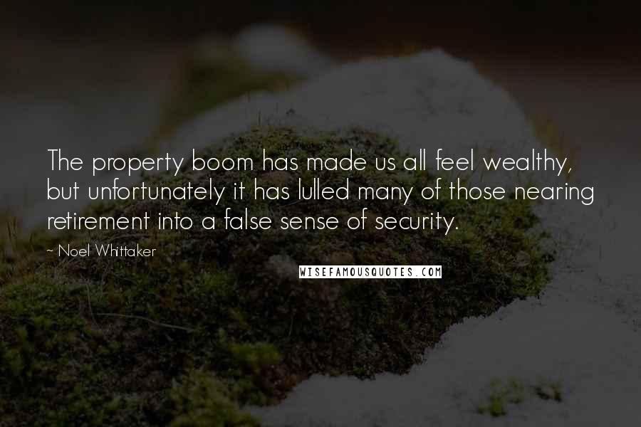 Noel Whittaker Quotes: The property boom has made us all feel wealthy, but unfortunately it has lulled many of those nearing retirement into a false sense of security.