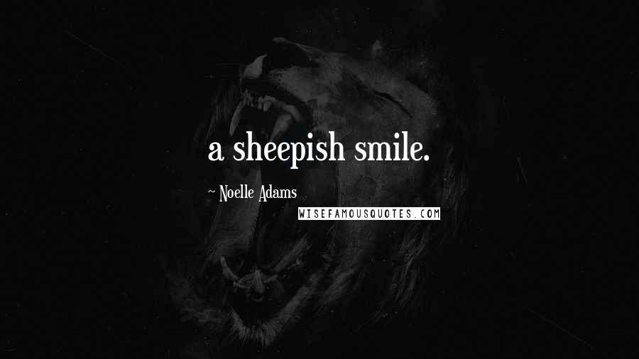 Noelle Adams Quotes: a sheepish smile.