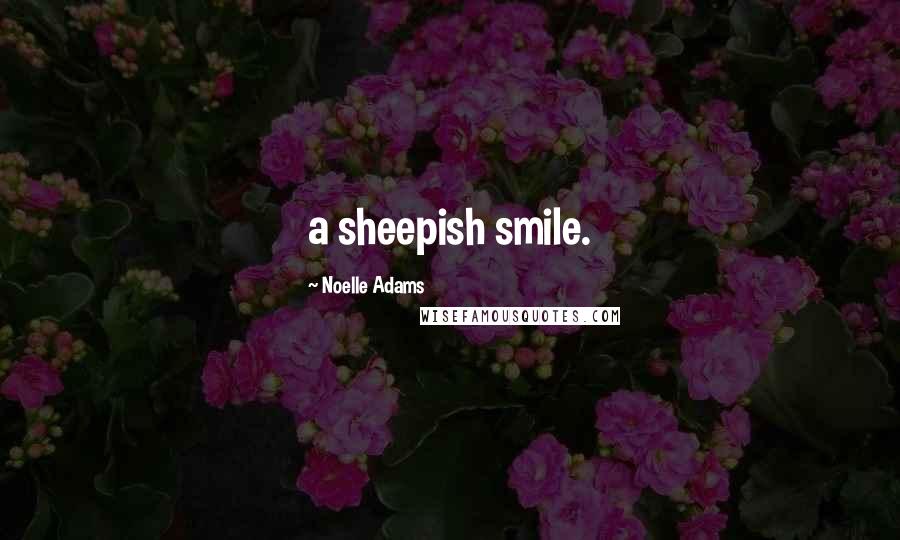 Noelle Adams Quotes: a sheepish smile.