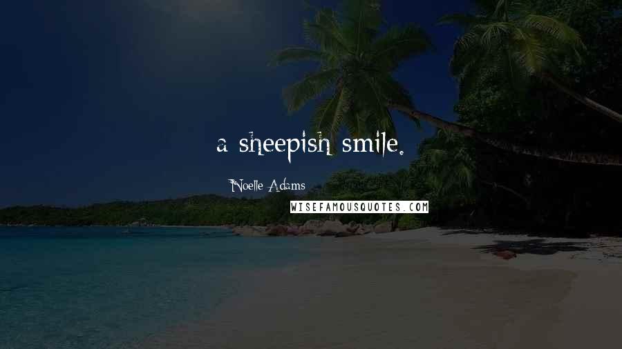 Noelle Adams Quotes: a sheepish smile.