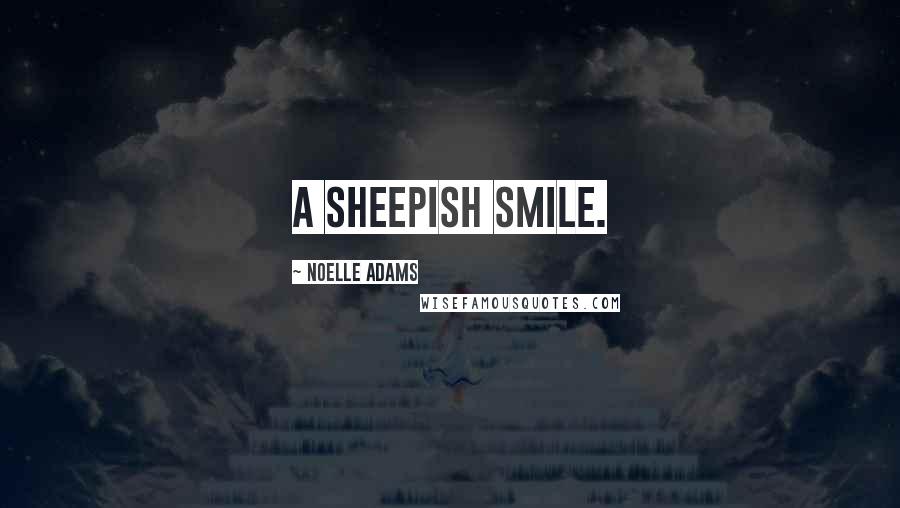 Noelle Adams Quotes: a sheepish smile.