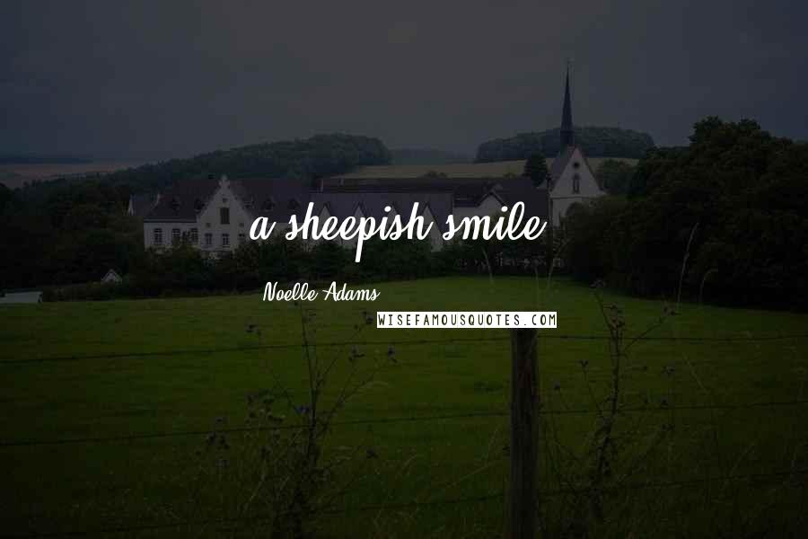 Noelle Adams Quotes: a sheepish smile.