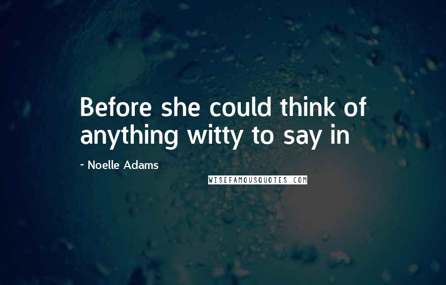 Noelle Adams Quotes: Before she could think of anything witty to say in