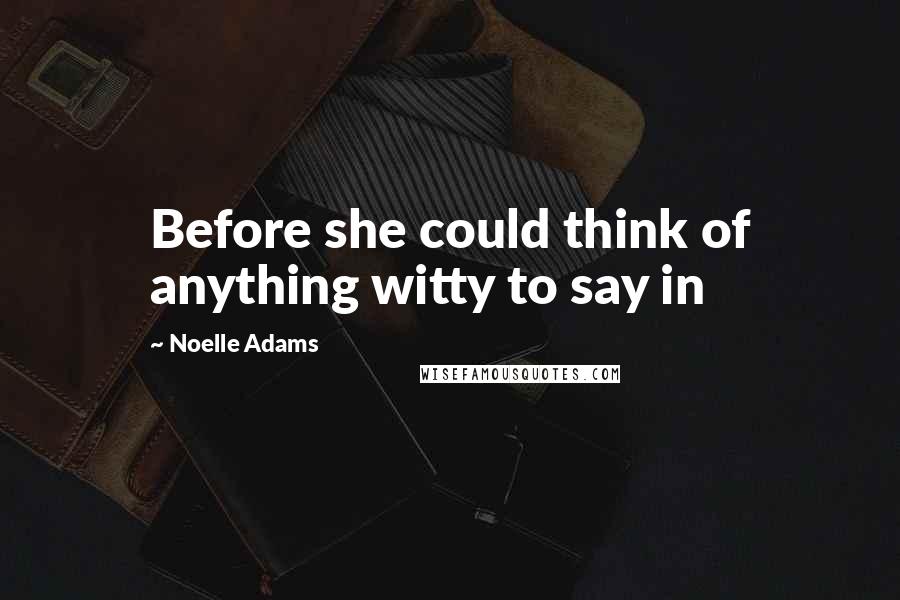 Noelle Adams Quotes: Before she could think of anything witty to say in