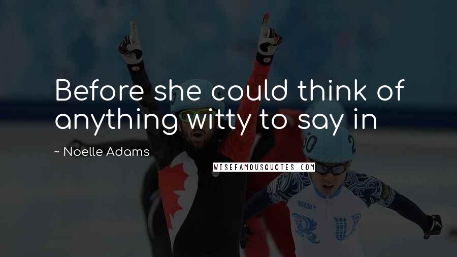 Noelle Adams Quotes: Before she could think of anything witty to say in
