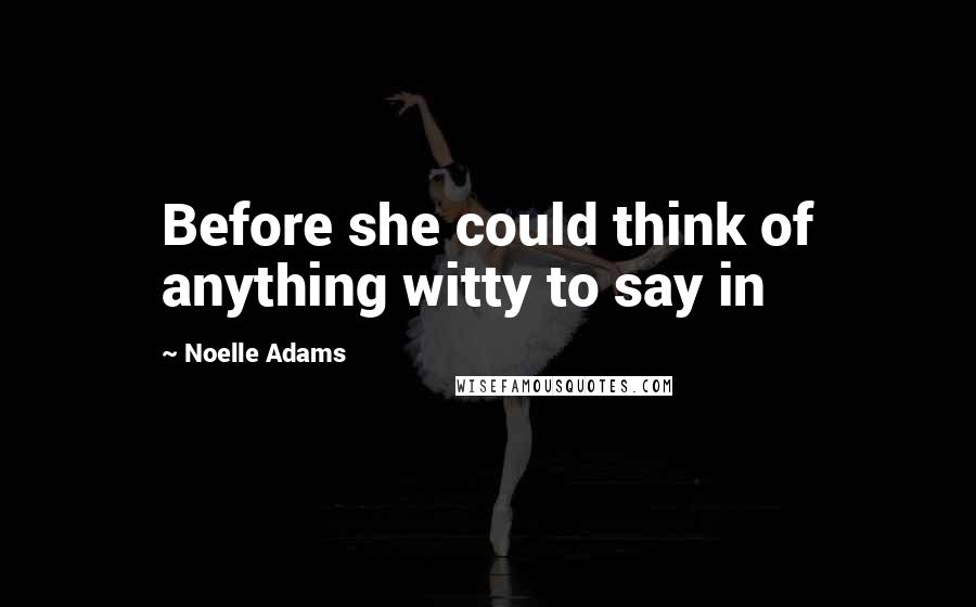 Noelle Adams Quotes: Before she could think of anything witty to say in