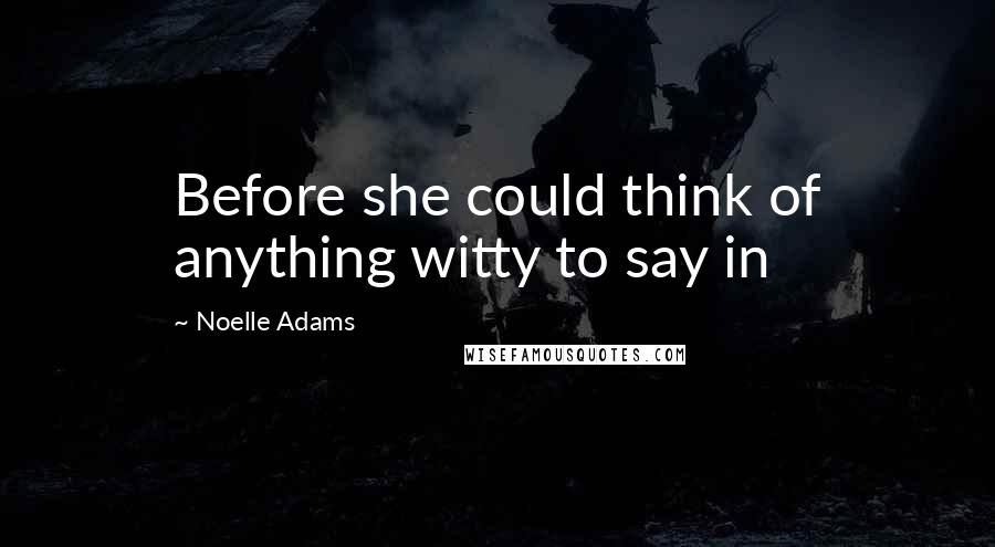 Noelle Adams Quotes: Before she could think of anything witty to say in