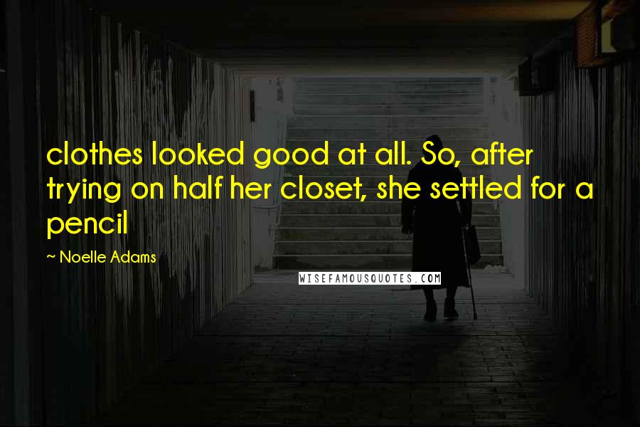 Noelle Adams Quotes: clothes looked good at all. So, after trying on half her closet, she settled for a pencil