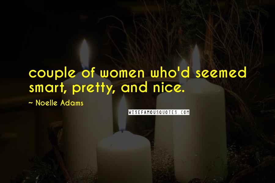 Noelle Adams Quotes: couple of women who'd seemed smart, pretty, and nice.