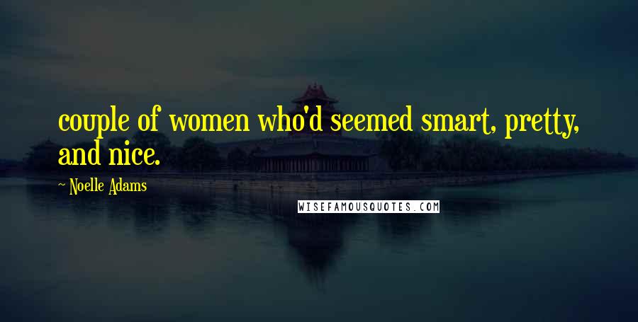 Noelle Adams Quotes: couple of women who'd seemed smart, pretty, and nice.