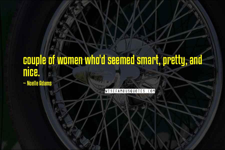 Noelle Adams Quotes: couple of women who'd seemed smart, pretty, and nice.