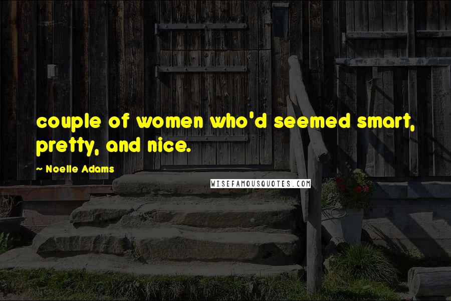 Noelle Adams Quotes: couple of women who'd seemed smart, pretty, and nice.