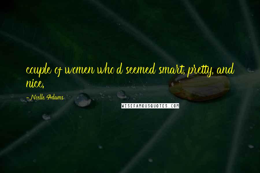 Noelle Adams Quotes: couple of women who'd seemed smart, pretty, and nice.