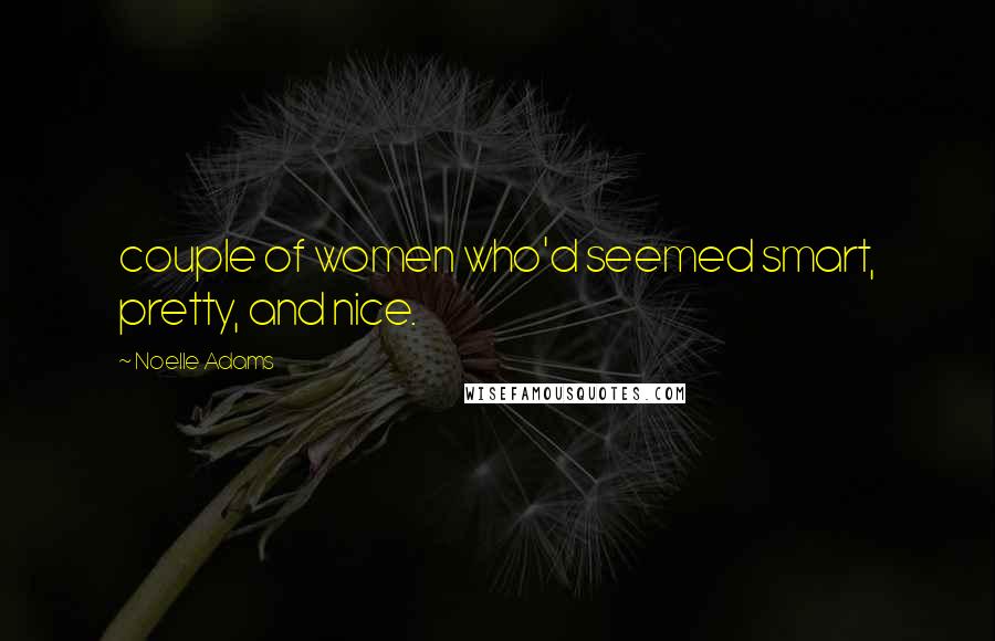 Noelle Adams Quotes: couple of women who'd seemed smart, pretty, and nice.