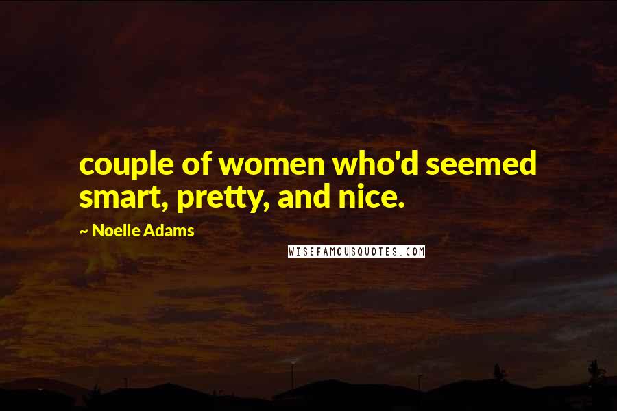 Noelle Adams Quotes: couple of women who'd seemed smart, pretty, and nice.