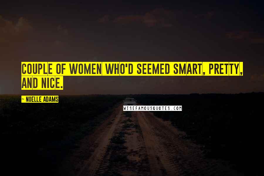 Noelle Adams Quotes: couple of women who'd seemed smart, pretty, and nice.