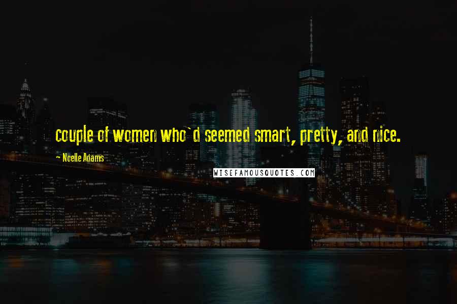 Noelle Adams Quotes: couple of women who'd seemed smart, pretty, and nice.