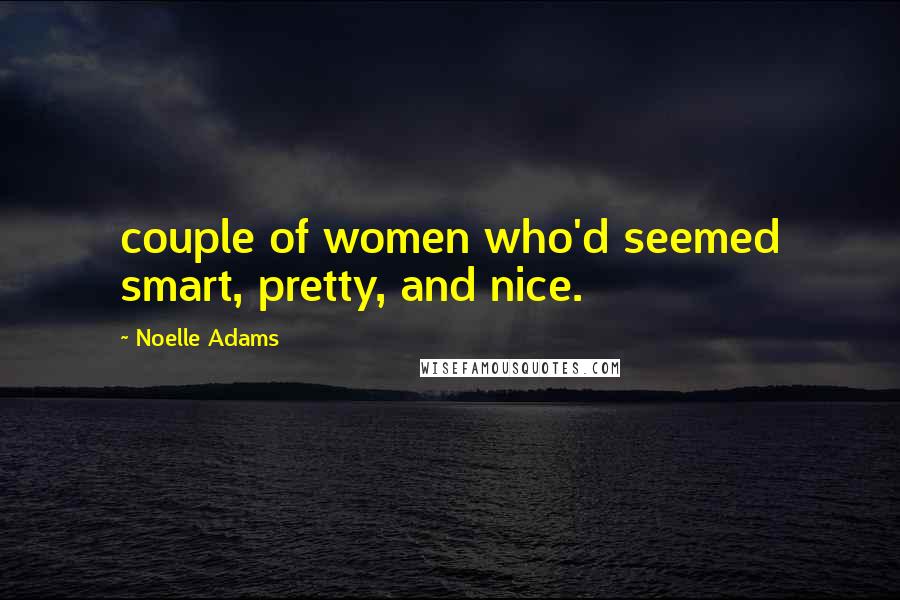Noelle Adams Quotes: couple of women who'd seemed smart, pretty, and nice.