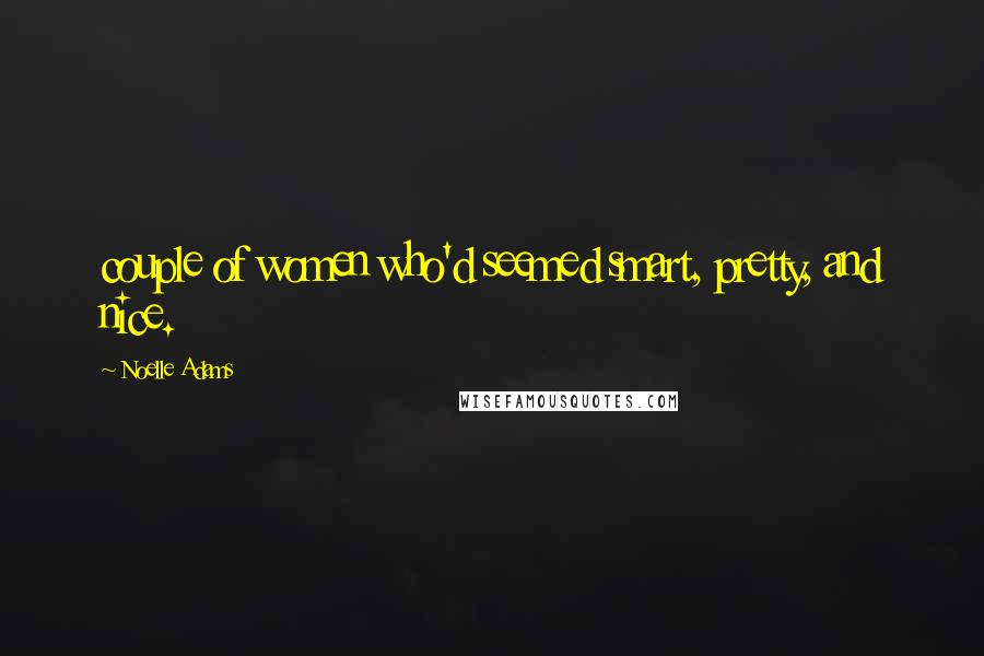 Noelle Adams Quotes: couple of women who'd seemed smart, pretty, and nice.