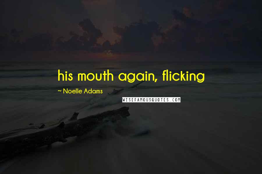 Noelle Adams Quotes: his mouth again, flicking