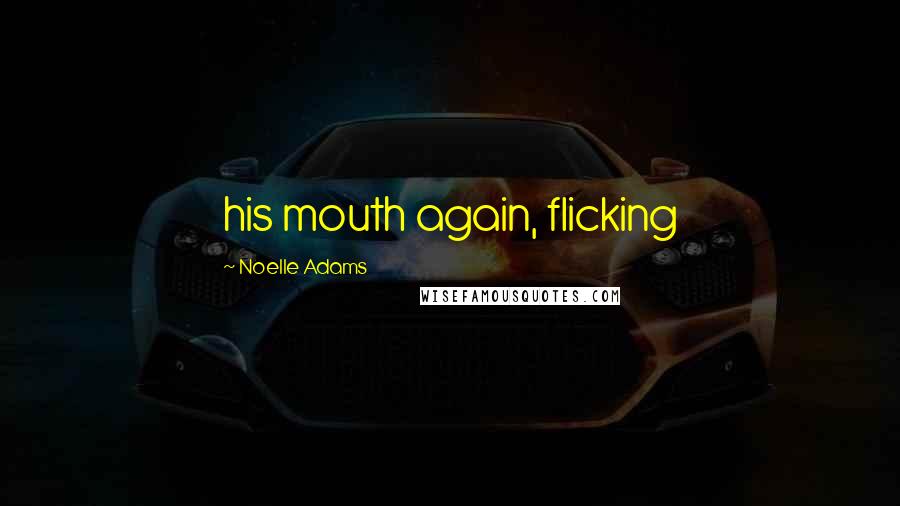 Noelle Adams Quotes: his mouth again, flicking