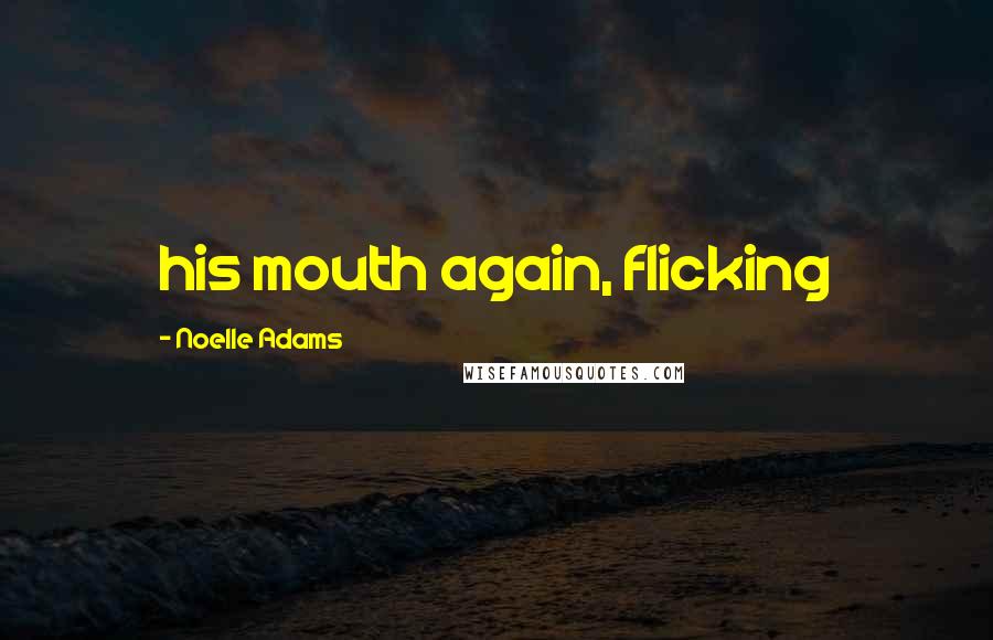Noelle Adams Quotes: his mouth again, flicking