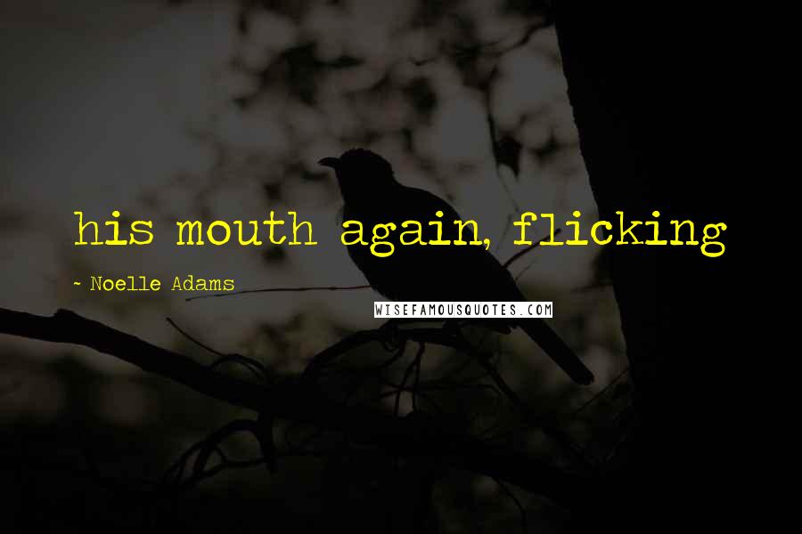 Noelle Adams Quotes: his mouth again, flicking