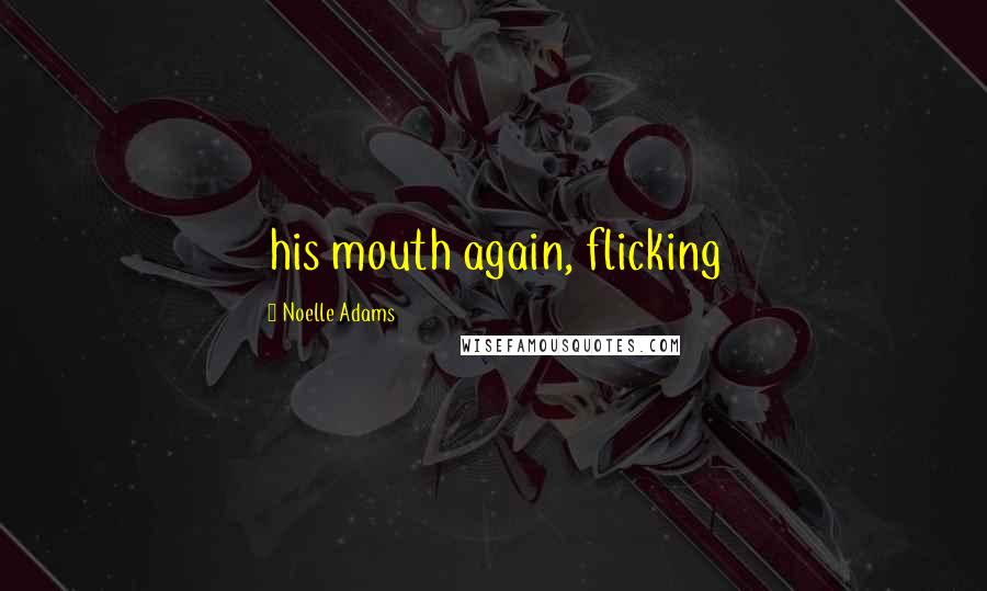 Noelle Adams Quotes: his mouth again, flicking